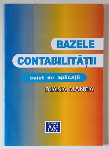 BAZELE CONTABILITATII , CAIET DE APLICATII de DIANA MANEA , 2005