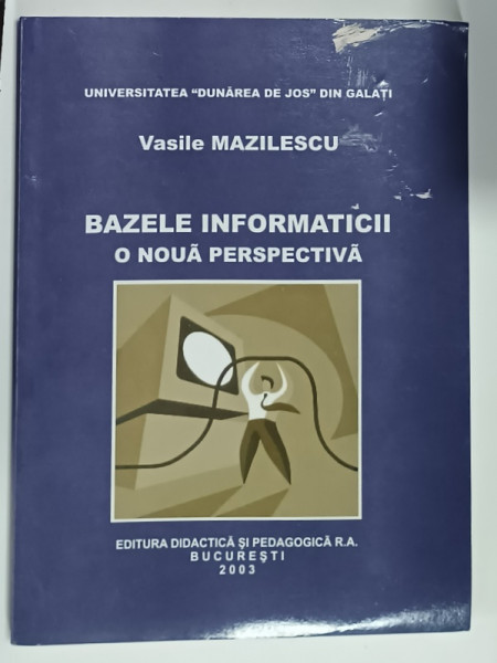 BAZELE INFORMATICII , O NOUA PERSPECTIVA de VASILE MAZILESCU , 2003, COPERTA CU URME DE UZURA