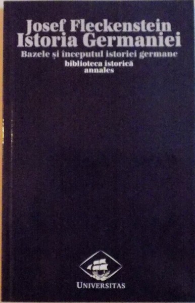 BAZELE SI INCEPUTUL ISTORIEI GERMANE, VOL. I, BIBLIOTECA ISTORICA ANNALES de JOSEF FLECKENSTEIN, 2000