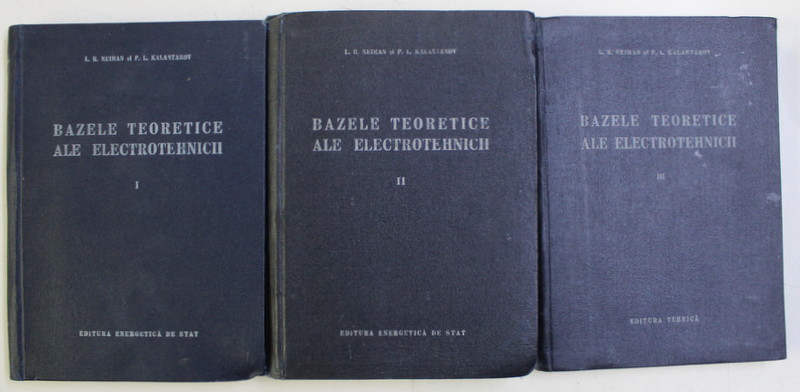 BAZELE TEORETICE ALE ELECTROTEHNICII , VOLUMELE I - III de L. R. NEIMAN si P. L. KALANTAROV , 1955