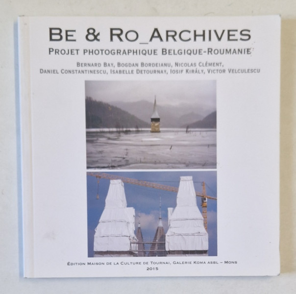 BE and RO ARCHIVES , PROJET PHOTOGRAPHIQUE BELGIQUE - ROUMANIE par BERNARD BAY ...VICTOR VELCULESCU , 2015