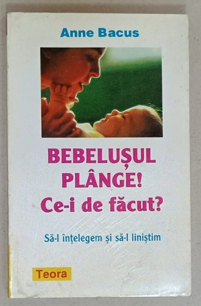 BEBELUSUL PLANGE ! CE- I DE FACUT ? SA - L INTELEGEM SI SA - L LINISTIM de ANNE BACUS , 1997