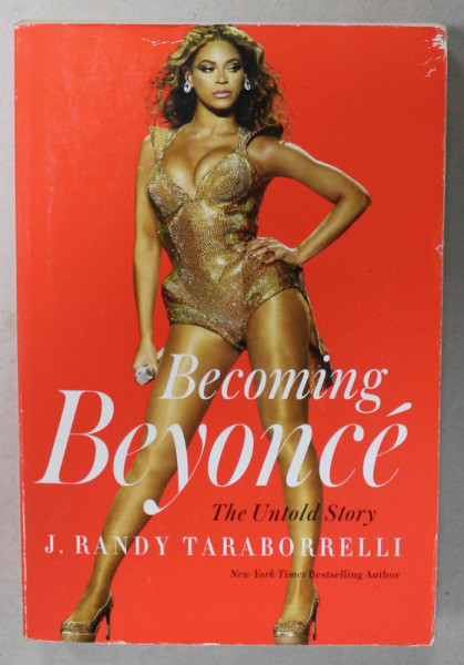 BECOMING BEYONCE , THE UNTOLD STORY by J. RANDY TARABORRELLI , 2015