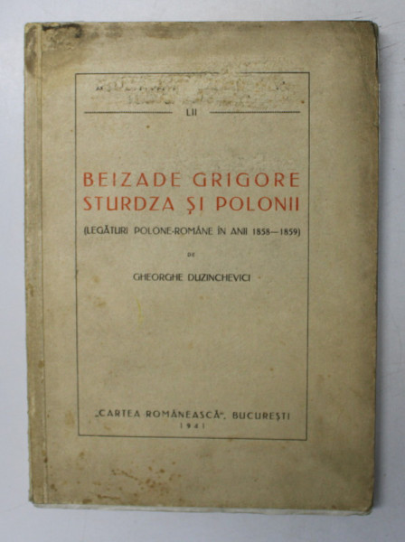 BEIZADE GRIGORE STURDZA SI POLONII ( LEGATURI POLONE - ROMANE IN ANII 1858 - 1859 ) de GHEORGHE DUZINCHEVICI , 1941 *LIPSA PAGINA DE TITLU , PREZINTA URME DE UZURA A COPERTII FATA