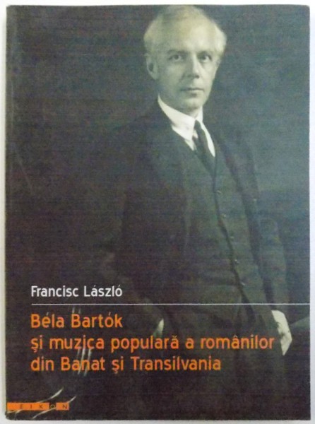 BELA BARTOK SI MUZICA POPULARA A ROMANILOR DIN BANAT SI TRANSILVANIA de FRANCISC LASZLO , 2003