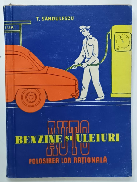 BENZINE SI ULEIURI AUTO , FOLOSIREA LOR RATIONALA de T. SANDULESCU , 1957