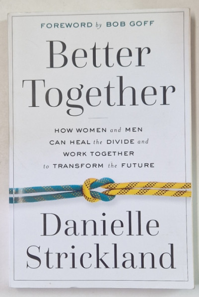 BETTER TOGETHER , HOW WOMEN AND MEN CAN HEAL THE DIVIDE AND WORK TOGETHER TO TRANSFORM THE FUTURE by DANIELLE STRICKLAND , 2020