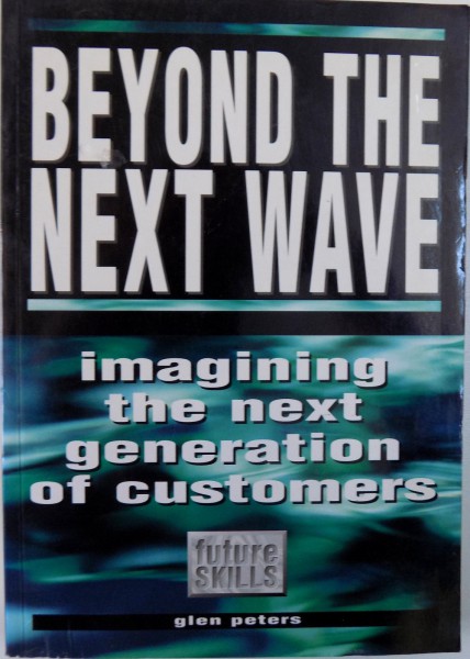 BEYOND THE NEXT WAVE, IMAGINING THE NEXT GENERATION OF CUSTOMERS de GLEN PETERS , 1996