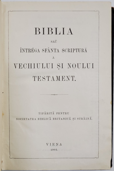 BIBLIA SAU SFANTA SCRIPTURA A VECHIULUI SI NOULUI TESTAMENT, TIPARITA PENTRU SOCIETATEA BIBLICA BRITANICA SI STRAINA , VIENA , 1905