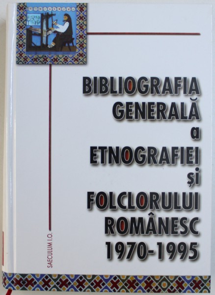 BIBLIOGRAFIA GENERALA A ETNOGRAFIEI SI FOLCLORULUI ROMANESC 1970 - 1995 , editie ingrijita de I. OPRISAN , 2006