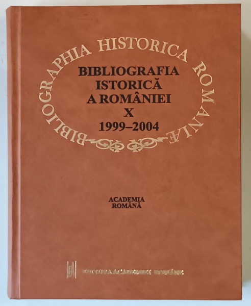 BIBLIOGRAFIA ISTORICA A ROMANIEI , VOLUMUL X , 1999 - 2004 , 2005