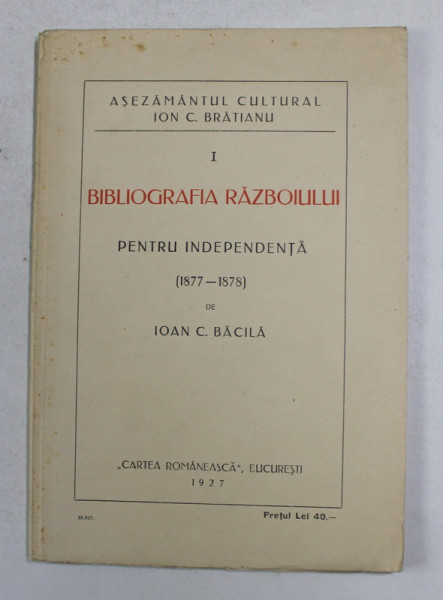 BIBLIOGRAFIA RAZBOIULUI PENTRU INDEPENDENTA  1877 -1878 de IOAN C. BACILA , 1927