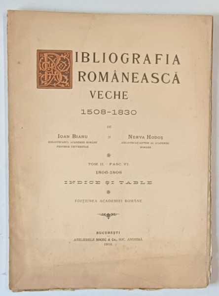 BIBLIOGRAFIA ROMANESCA VECHE , 1508 - 1830 , TOMUL II , FASCICOLA VI de ION BIANU si NERVA HODOS , 1910