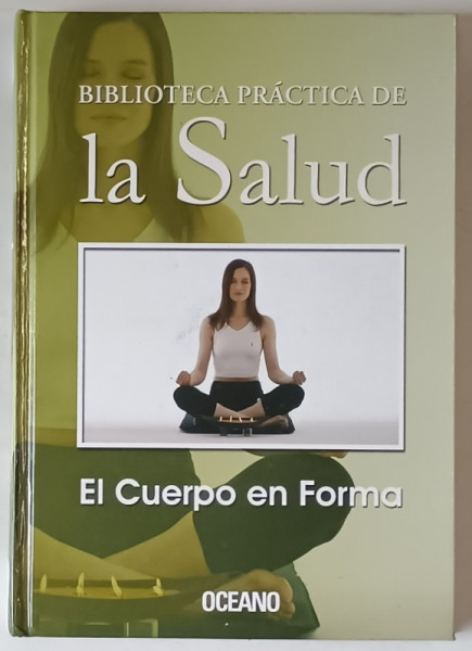 BIBLIOTECA PRACTICA DE LA SALUD , EL CUERPO EN FORMA , ANII ' 2000 , TEXT IN LIMBA SPANIOLA