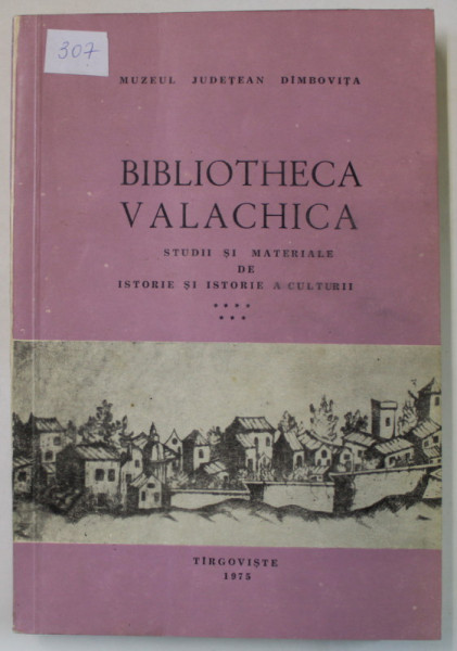 BIBLIOTHECA VALACHICA , STUDII SI MATERIALE DE ISTORIE SI ISTORIE A CULTURII , VOLUMUL 7 , 1975