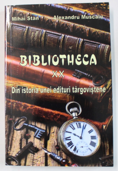 BIBLIOTHECA XX , DIN ISTORIA UNEI EDITURI TARGOVISTENE de MIHAI STAN si ALEXANDRU MUSCALU , 2017