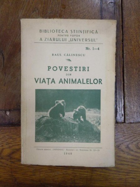 BILIOTECA STIINTIFICA PENTRU POPOR A ZIARULUI ''UNIVERSAL'' NR. 1-4: POVESTIRI DIN VIATA ANIMALELOR de RAUL CALINESCU  1940