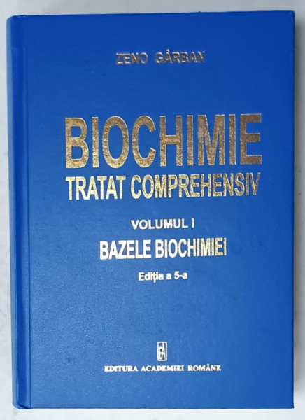 BIOCHIMIE , TRATAT COMPREHENSIV , VOLUMUL I : BAZELE BIOCHIMIEI de ZENO GARBAN , 2014