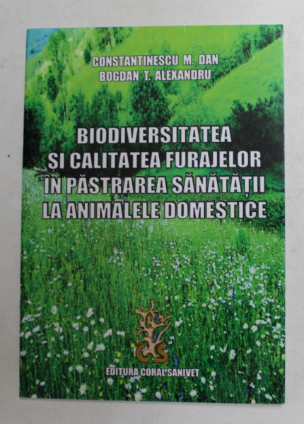 BIODIVERSITATEA SI CALITATEA FURAJELOR IN PASTRAREA SANATATII LA ANIMALELE DOMESTICE de CONSTANTINESCU M. DAN si BOGDAN T. ALEXANDRU , 2015