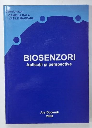 BIOSENZORI , APLICATII SI PERSPECTIVE , coordonatori CAMELIA BALA si VASILE MAGEARU , 2003 , DEDICATIE *