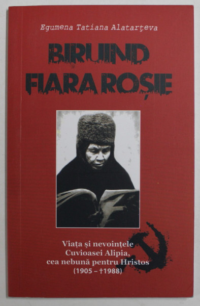 BIRUIND  FIARA ROSIE , VIATA SI NEVOINTELE CUVIOASEI ALIPIA , CEA NEBUNA PENTRU HRISTOS ( 1905 -1988 ) de EGUMENA TATIANA  ALATARTEVA , 2012