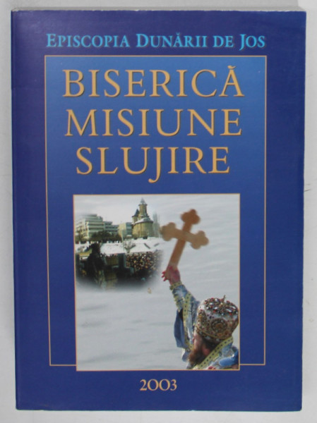 BISERICA , MISIUNE , SLUJIRE , 2003 , VIATA SI ACTIVITATEA BISERICEASCA IN PERIOADA 1 IANUARIE - 31 DECEMBRIE 2003 , EPISCOPIA DUNARII DE JOS , APARUTA 2004