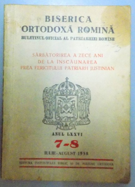 BISERICA ORTODOXA ROMANA BULETINUL OFICIAL AL PATRIARHIEI ROMANE SARBATORIREA A ZECE ANI DE LA INSCAUNAREA PREAFERICITULUI PATRIARH JUSTINIAN ANUL LXXVI 7-8 IULIE-AUGUST 1958 , 1958