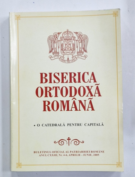 BISERICA  ORTODOXA  ROMANA , BULETINUL OFICIAL AL PATRIARHIEI ROMANE , SUBIECT :  O CATEDRALA PENTRU CAPITALA , NR. 4-6 , 2005
