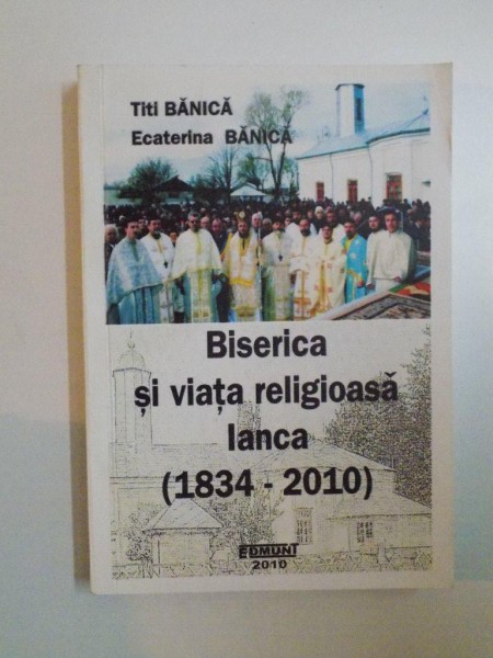 BISERICA SI VIATA RELIGIOASA IANCA ( 1834 - 2010 ) de TITI BANICA , ECATERINA BANICA, 2010