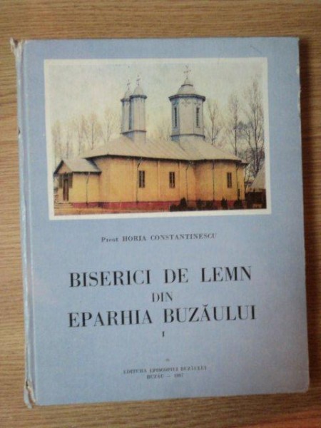 BISERICI DE LEMN DIN EPARHIA BUZAULUI VOL I de HORIA CONSTANTIENSCU , 1987