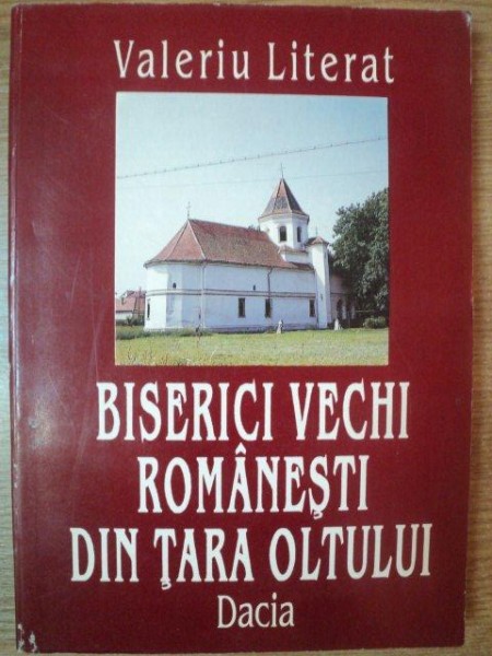 BISERICI VECHI ROMANESTI DIN TARA OLTULUI de VALERIU LITERAT , 1996