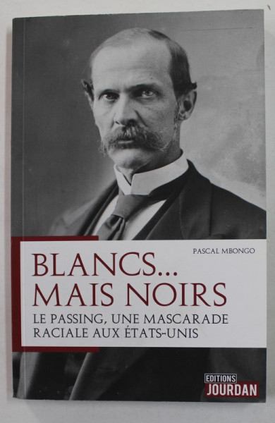 BLANCS ...MAIS NOIRS - LE PASSING , UNE MASCARADE RACIALE AUX ETATS - UNIS par PASCAL MBONGO , 2018