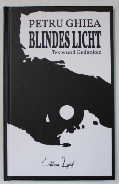 BLINDES LICHT , TEXTE UND GEDANKEN  ( LUMINA OARBA ) von  PETRU GHIEA , 2020, DEDICATIE *