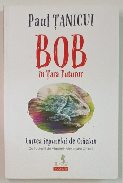 BOB IN TARA TUTUROR de PAUL TANICUI , CARTEA IEPURELUI DE CRACIUN , cu ilustratii de VLADIMIR ALEXANDRU CHIRCA , 2023