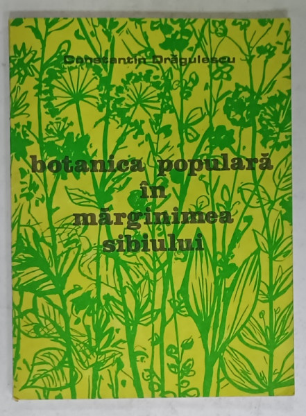 BOTANICA  POPULARA IN MARGINIMEA SIBIULUI de CONSTANTIN DRAGULESCU , 1992