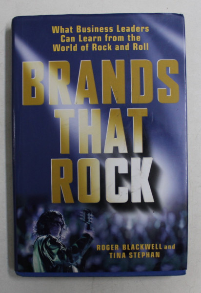 BRANDS THAT ROCK  - WHAT BUSINESS LEADERS CAN LEARN FROM THE WORLD OF ROCK and ROLL by ROGER BLACKWELL and TINA STEPHAN , 2003