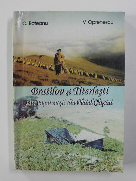 BRATILOV SI TITERLESTI - SATE UNGURESTI DIN PLAIUL CLOSANI de C. BOTEANU si V. OPRENESCU , 2002 , DEDICATIE *