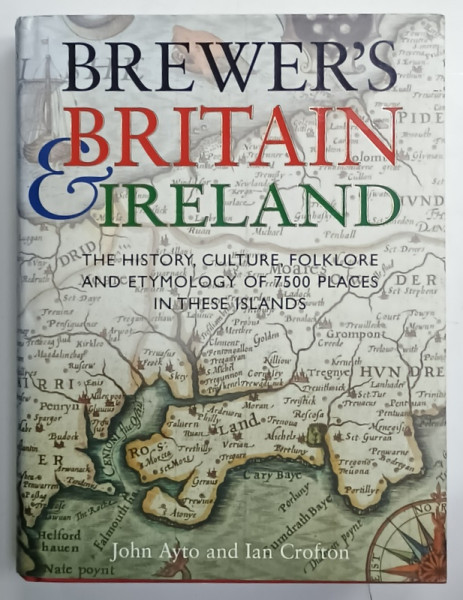BREWER  'S BRITAIN and IRELAND , THE HISTORY , CULTURE , FOLKLORE AND ETYMOLOGY OF 7500 PLACES IN THESE ISLANDS , compiled by JOHN AYTO and IAN CROFTON , 2005
