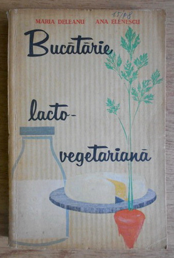 BUCATARIE LACTO-VEGETARIANA- MARIA DELEANU SI ANA ELENESCU, BUC.1963
