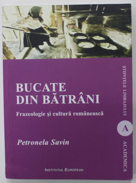 BUCATE DIN BATRANI , FRAZEOLOGIE SI CULTURA ROMANEASCA de PETRONELA SAVIN , 2018