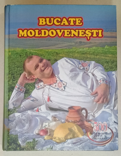 BUCATE MOLDOVENESTI , 500 DE RETETE VECHI SI MODERNE , CHISINAU , 2008
