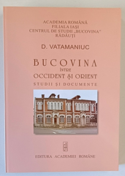 BUCOVINA INTRE OCCIDENT SI ORIENT , STUDII SI DOCUMENTE de D. VATAMANIUC , 2006