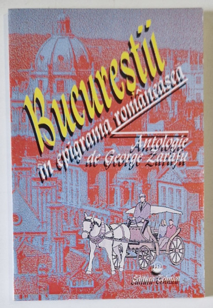 BUCURESTII IN EPIGRAMA ROMANEASCA , antologie de GEORGE ZARAFU , 1997