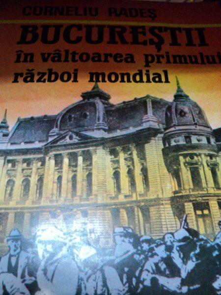 BUCURESTII IN VALTOAREA PRIMULUI RAZBOI MONDIAL-CORNELIU RADES,BUC.1993