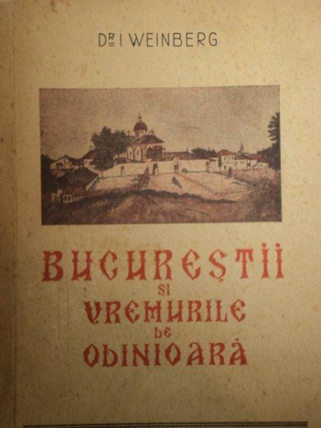 BUCURESTII SI VREMURILE DE ODINIOARA de I. WEINBERG  1947