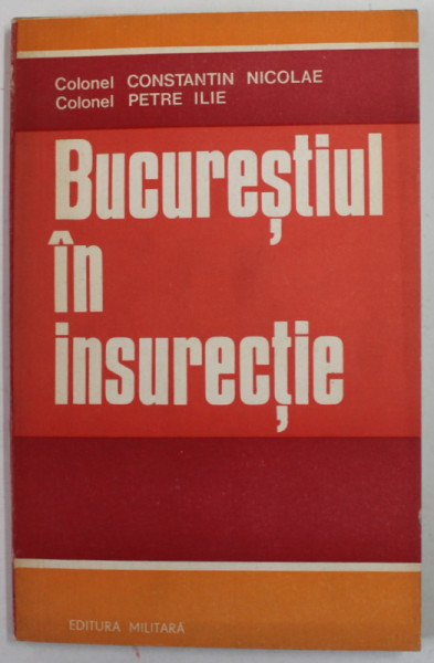 BUCURESTIUL IN INSURECTIE de COLONEL CONSTANTIN NICOLAE si COLONEL PETRE ILIE , 1975