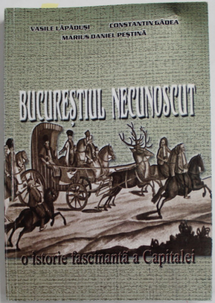 BUCURESTIUL NECUNOSCUT - O ISTORIE FASCINANTA A CAPITALEI de VASILE LAPADUSI ..MARISU DANIEL PESTINA ,2004 , DEDICATIE *