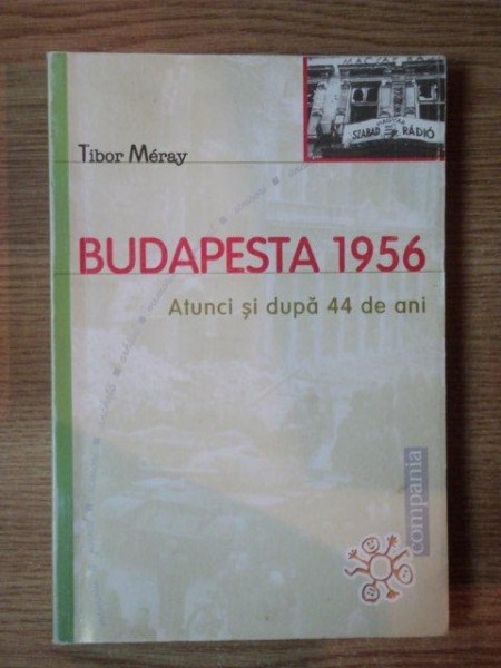 BUDAPESTA 1956 . ATUNCI SI DUPA 44 DE ANI de TIBOR MERAY , 2000