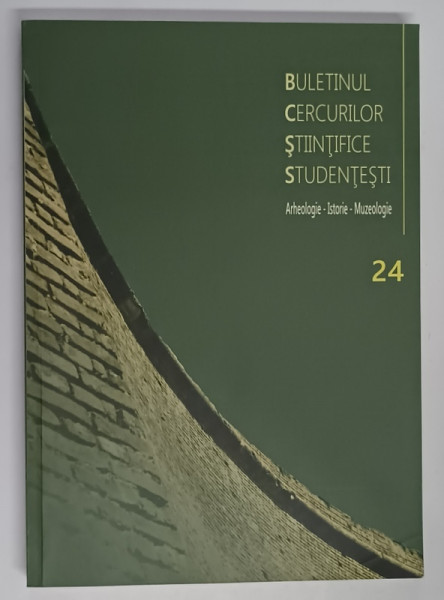 BULETINUL CERCURILOR STIINTIFICE STUDENTESTI , ARHEOLOGIE - ISTORIE - MUZEOLOGIE , 24 , 2018