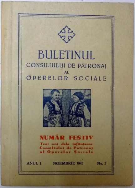 BULETINUL CONSILIULUI DE PATRONAJ AL OPERELOR SOCIALE. NUMAR FESTIV , TREI ANI DE LA INFIINTAREA CONSILIULUI DE PATRONAJ AL OPERELOR SOCIALE , ANUL I NOIEMBRIE 1943 , NR. 3